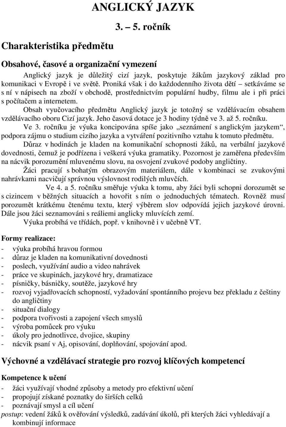 Obsah vyučovacího předmětu Anglický jazyk je totožný se vzdělávacím obsahem vzdělávacího oboru Cizí jazyk. Jeho časová dotace je 3 hodiny týdně ve 3. až 5. ročníku. Ve 3.