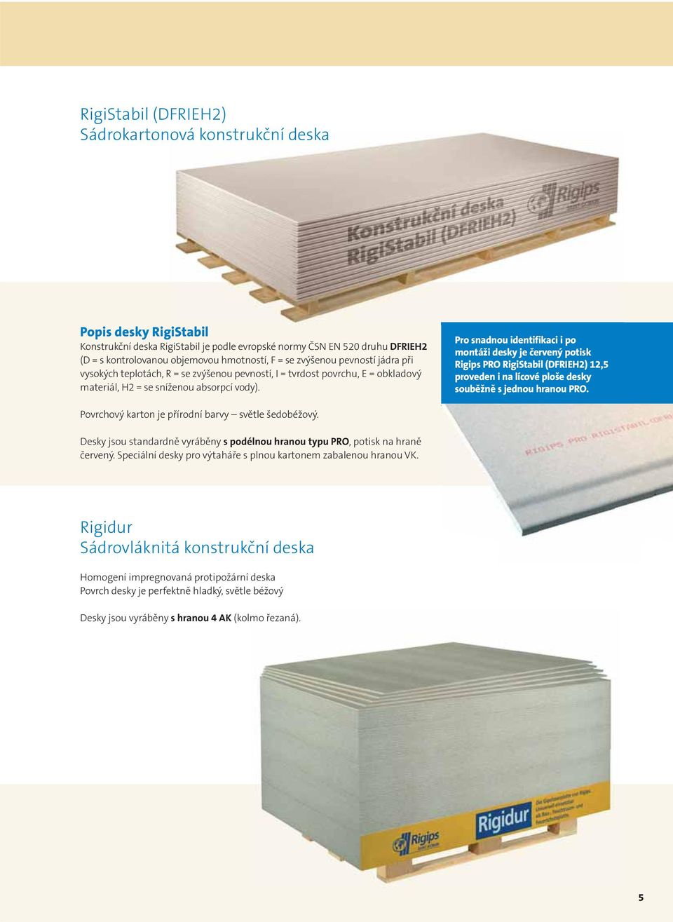 Pro snadnou identifikaci i po montáži desky je červený potisk Rigips PRO RigiStabil (DFRIEH2) 2,5 proveden i na lícové ploše desky souběžně s jednou hranou PRO.