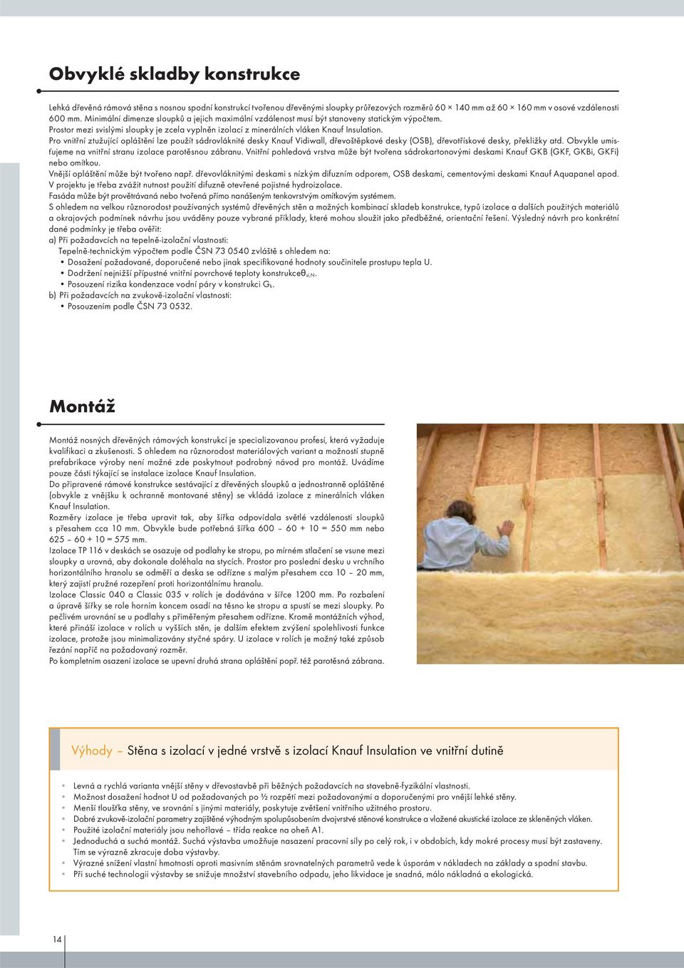 Pro vnitřní ztužující opláštění lze použít sádrovláknité desky Knauf Vidiwall, dřevoštěpkové desky (OSB), dřevotřískové desky, překližky atd.