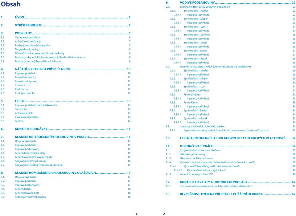 1. Příprava podkladu 10 4.2. Rozměření plochy 11 4.3. Rozměrová úprava 11 4.4. Instalace 12 4.5. Příslušenství 12 4.6. Čistící prostředky 12 5. LEPENÍ... 13 5.1. Příprava podkladu před stěrkováním 13 5.