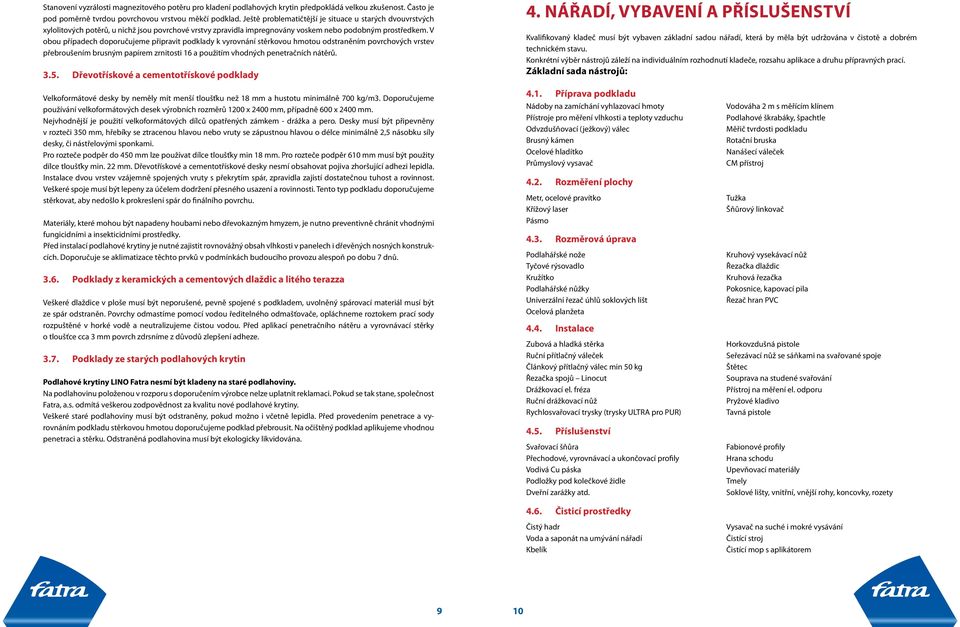 V obou případech doporučujeme připravit podklady k vyrovnání stěrkovou hmotou odstraněním povrchových vrstev přebroušením brusným papírem zrnitosti 16 a použitím vhodných penetračních nátěrů. 3.5.