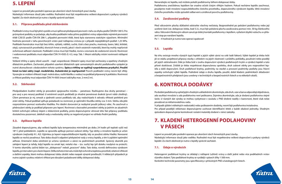 Příprava podkladu před stěrkováním Podkladní vrstvy musí být plně vyzrálé a musí splňovat předepsané pevnosti v tahu za ohybu podle ČSN EN 13813.
