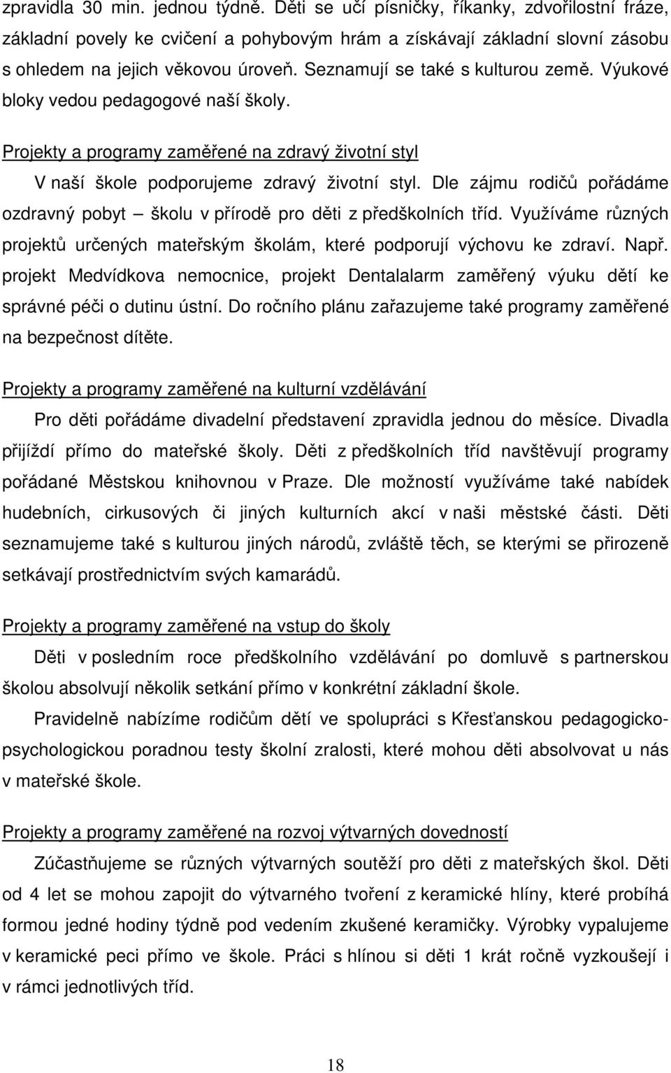 Dle zájmu rodičů pořádáme ozdravný pobyt školu v přírodě pro děti z předškolních tříd. Využíváme různých projektů určených mateřským školám, které podporují výchovu ke zdraví. Např.