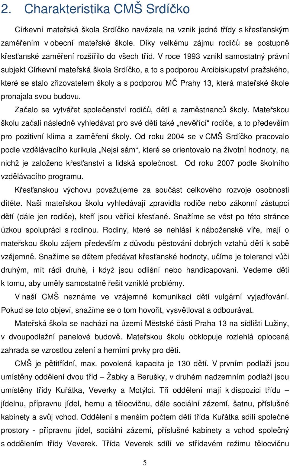 V roce 1993 vznikl samostatný právní subjekt Církevní mateřská škola Srdíčko, a to s podporou Arcibiskupství pražského, které se stalo zřizovatelem školy a s podporou MČ Prahy 13, která mateřské