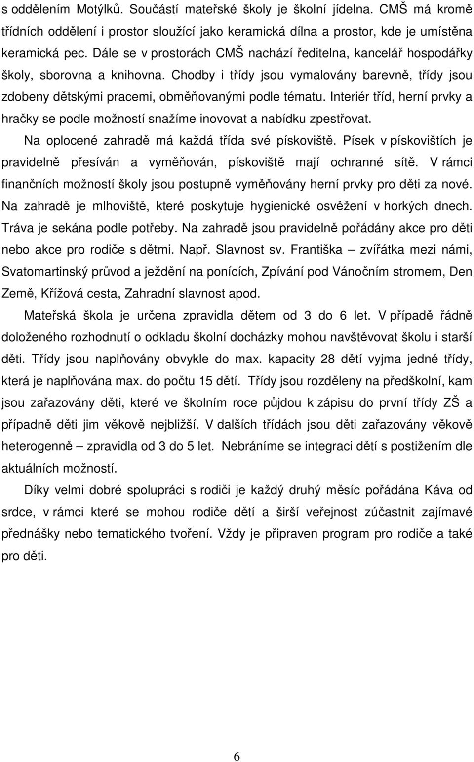Interiér tříd, herní prvky a hračky se podle možností snažíme inovovat a nabídku zpestřovat. Na oplocené zahradě má každá třída své pískoviště.