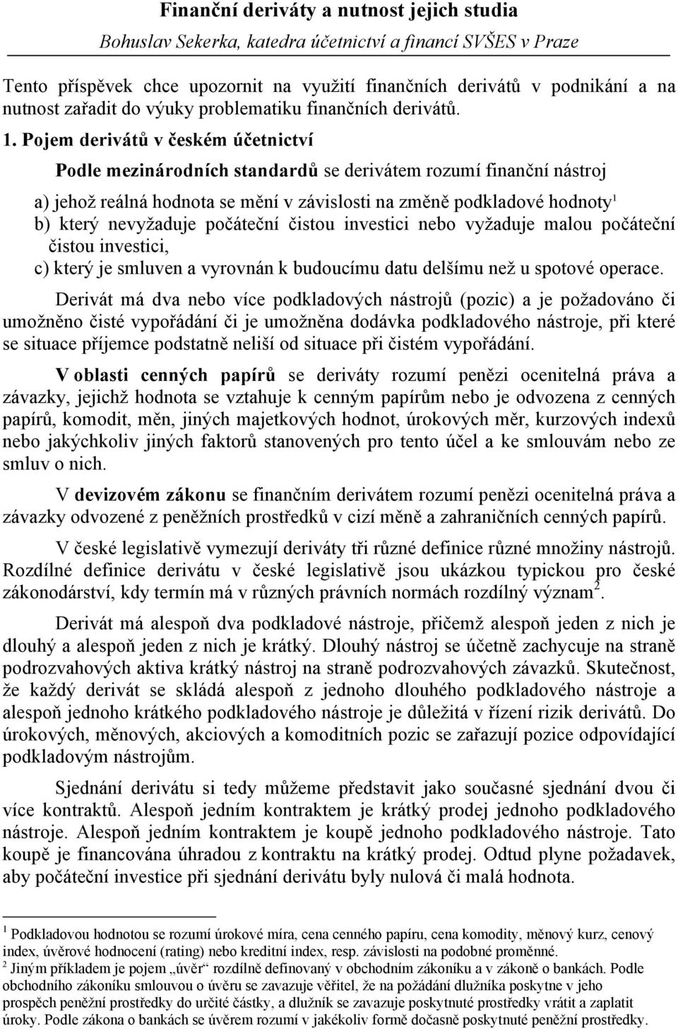 Pojem derivátů v českém účetnictví Podle mezinárodních standardů se derivátem rozumí finanční nástroj a) jehož reálná hodnota se mění v závislosti na změně podkladové hodnoty 1 b) který nevyžaduje