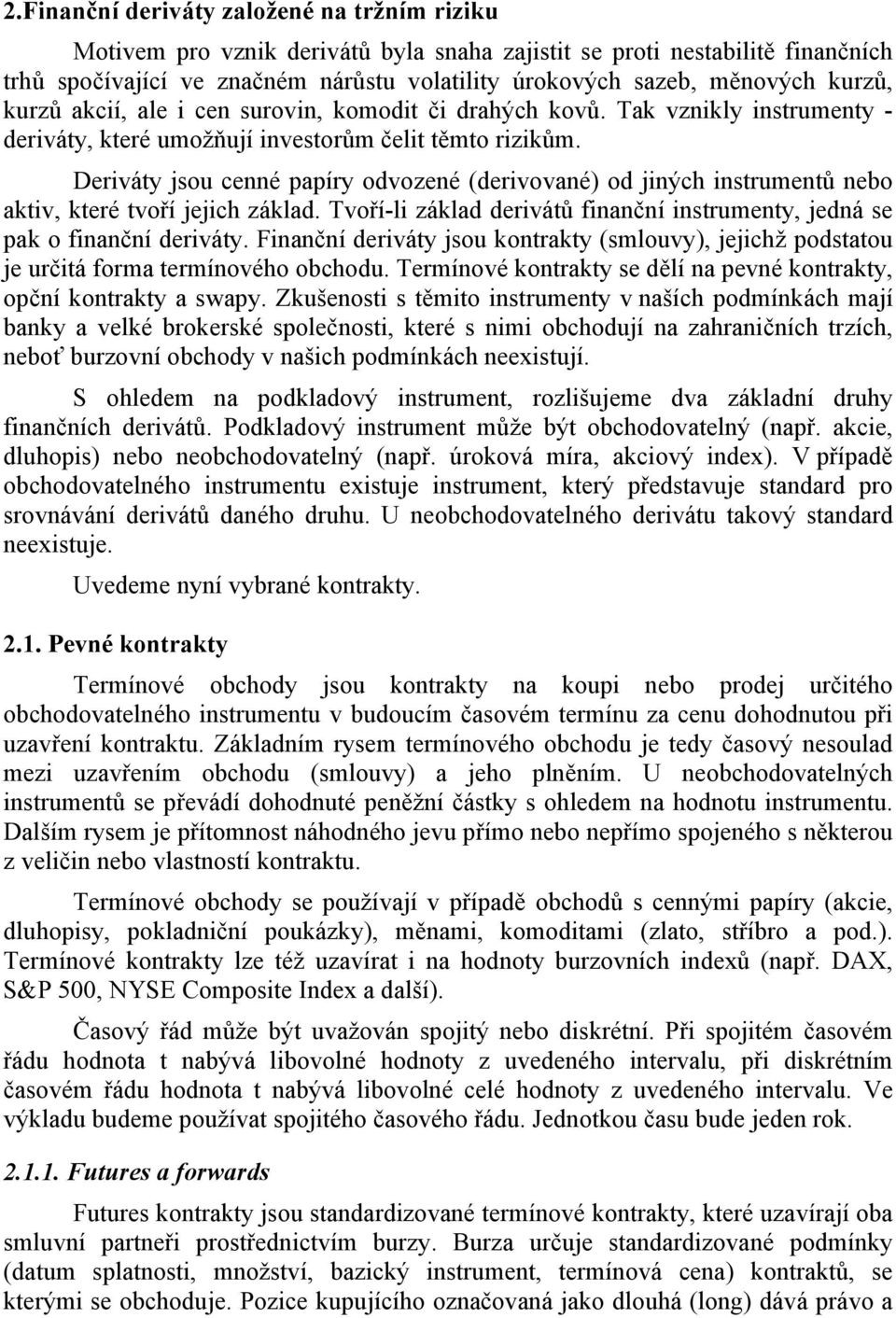 Deriváty jsou cenné papíry odvozené (derivované) od jiných instrumentů nebo aktiv, které tvoří jejich základ. Tvoří-li základ derivátů finanční instrumenty, jedná se pak o finanční deriváty.