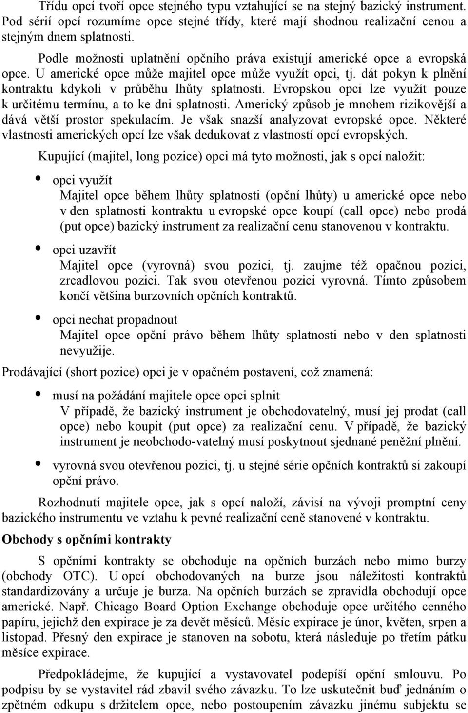 Evropskou opci lze využít pouze k určitému termínu, a to ke dni splatnosti. Americký způsob je mnohem rizikovější a dává větší prostor spekulacím. Je však snazší analyzovat evropské opce.