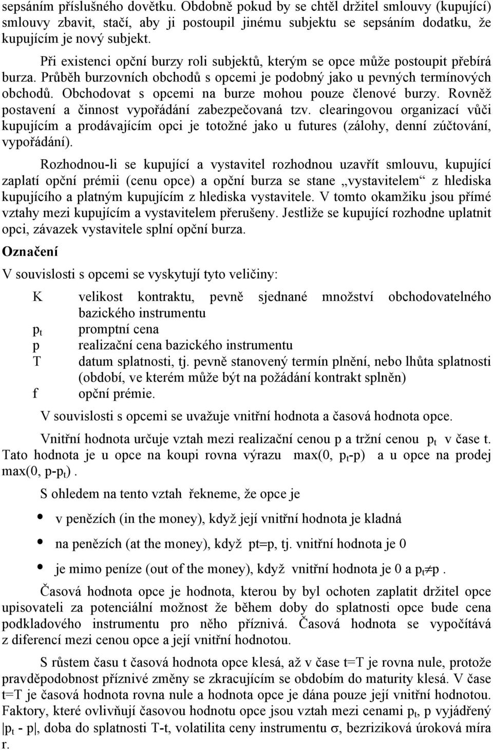 Obchodovat s opcemi na burze mohou pouze členové burzy. Rovněž postavení a činnost vypořádání zabezpečovaná tzv.