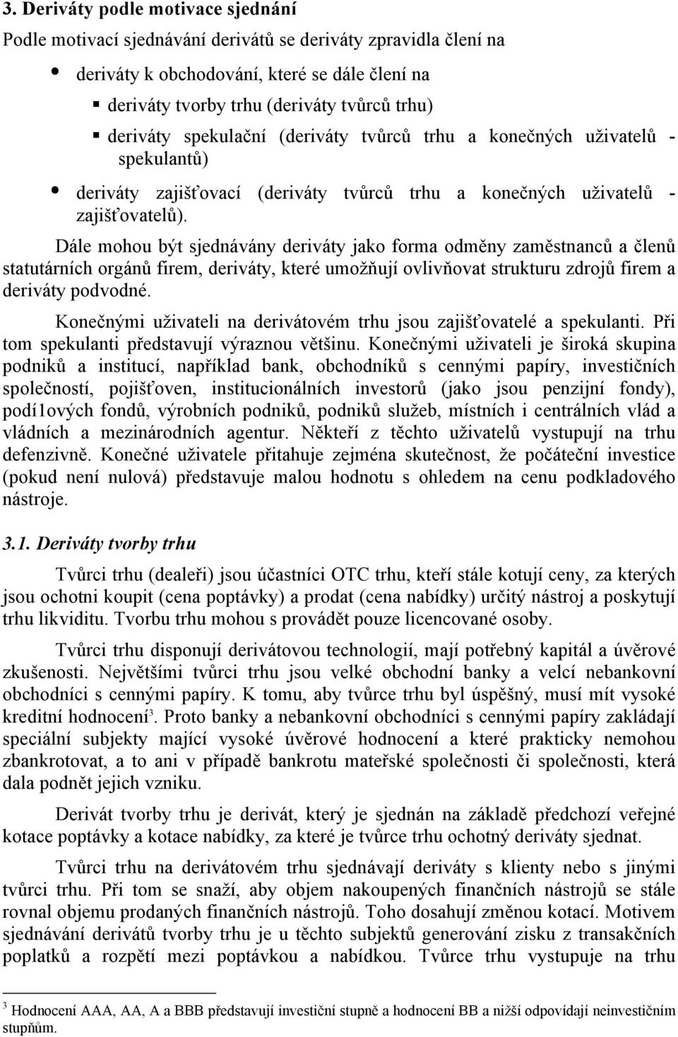 Dále mohou být sjednávány deriváty jako forma odměny zaměstnanců a členů statutárních orgánů firem, deriváty, které umožňují ovlivňovat strukturu zdrojů firem a deriváty podvodné.