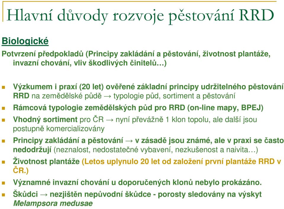 převážně 1 klon topolu, ale další jsou postupně komercializovány Principy zakládání a pěstování v zásadě jsou známé, ale v praxi se často nedodržují (neznalost, nedostatečné vybavení, nezkušenost a