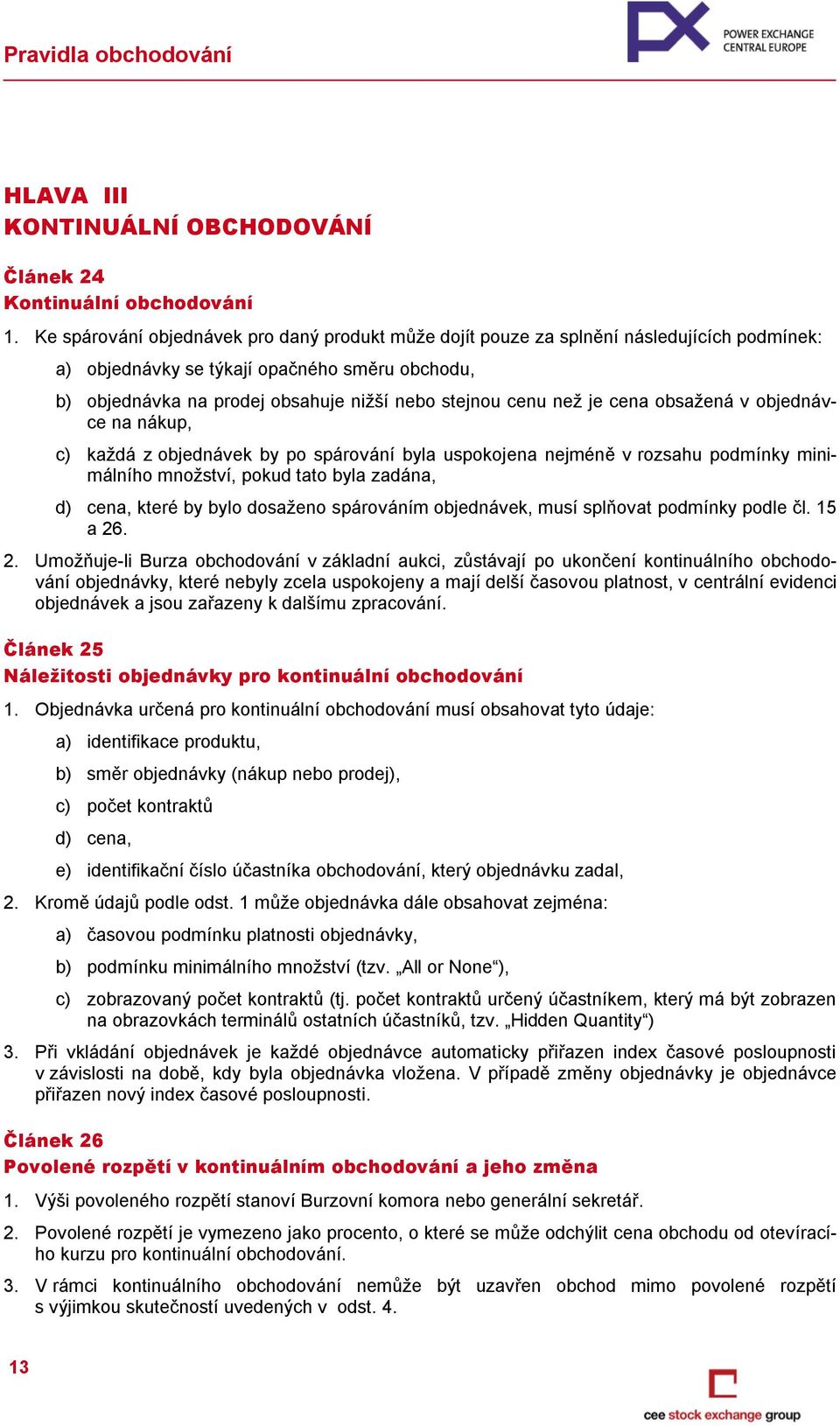 než je cena obsažená v objednávce na nákup, c) každá z objednávek by po spárování byla uspokojena nejméně v rozsahu podmínky minimálního množství, pokud tato byla zadána, d) cena, které by bylo