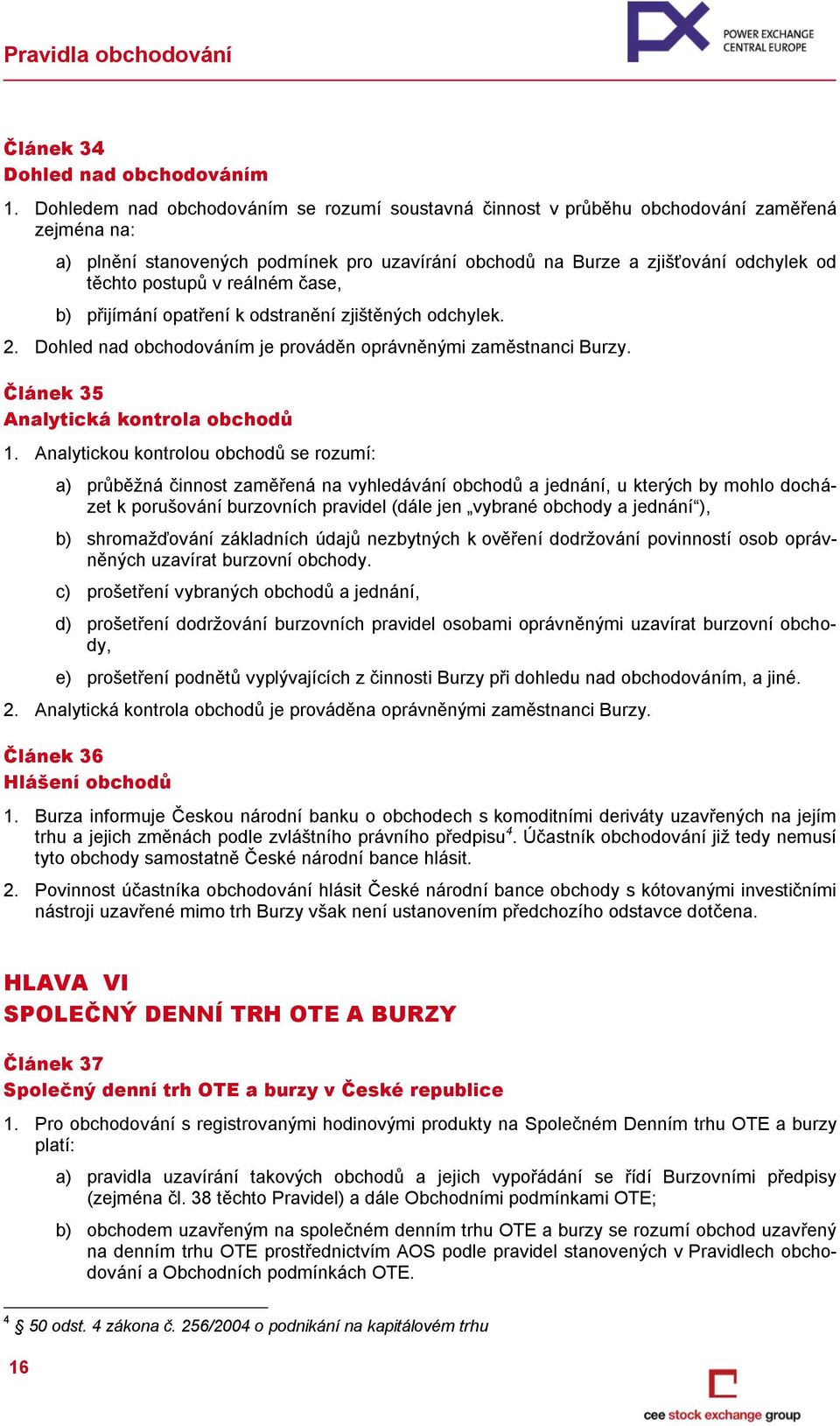 v reálném čase, b) přijímání opatření k odstranění zjištěných odchylek. 2. Dohled nad obchodováním je prováděn oprávněnými zaměstnanci Burzy. Článek 35 Analytická kontrola obchodů 1.
