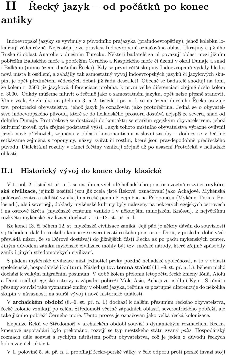 Někteří badatelé za ni považují oblast mezi jižním pobřežím Baltského moře a pobřežím Černého a Kaspického moře či území v okolí Dunaje a snad i Balkánu (mimo území dnešního Řecka).