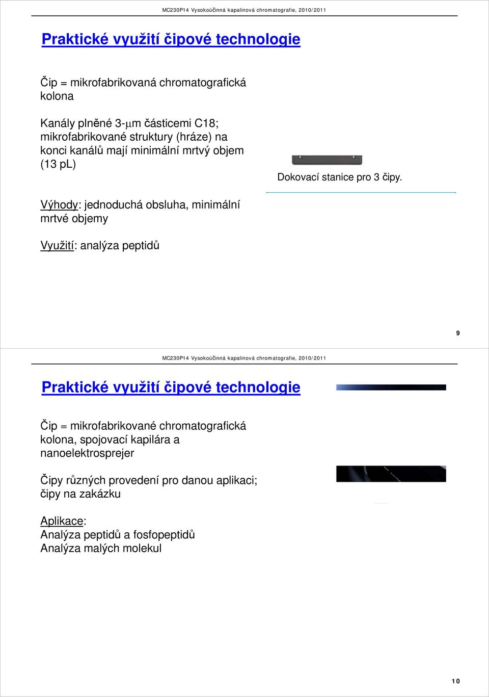 Výhody: jednoduchá obsluha, minimální mrtvé objemy Využití: analýza peptidů 9 Praktické využití čipové technologie Čip = mikrofabrikované