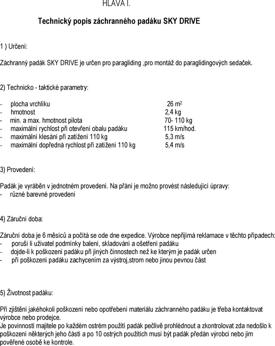 - maximální klesání při zatížení 110 kg 5,3 m/s - maximální dopředná rychlost při zatížení 110 kg 5,4 m/s 3) Provedení: Padák je vyráběn v jednotném provedení.