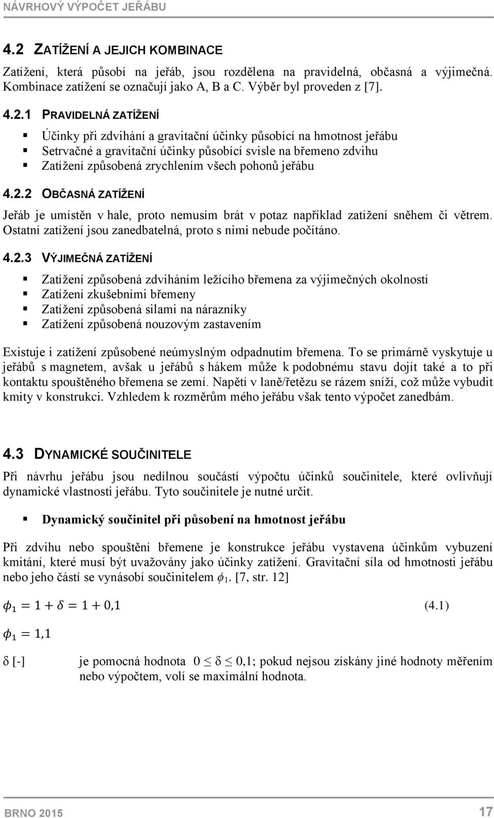 1 PRAVIDELNÁ ZATÍŽENÍ Účinky při zdvihání a gravitační účinky působící na hmotnost jeřábu Setrvačné a gravitační účinky působící svisle na břemeno zdvihu Zatížení způsobená zrychlením všech pohonů