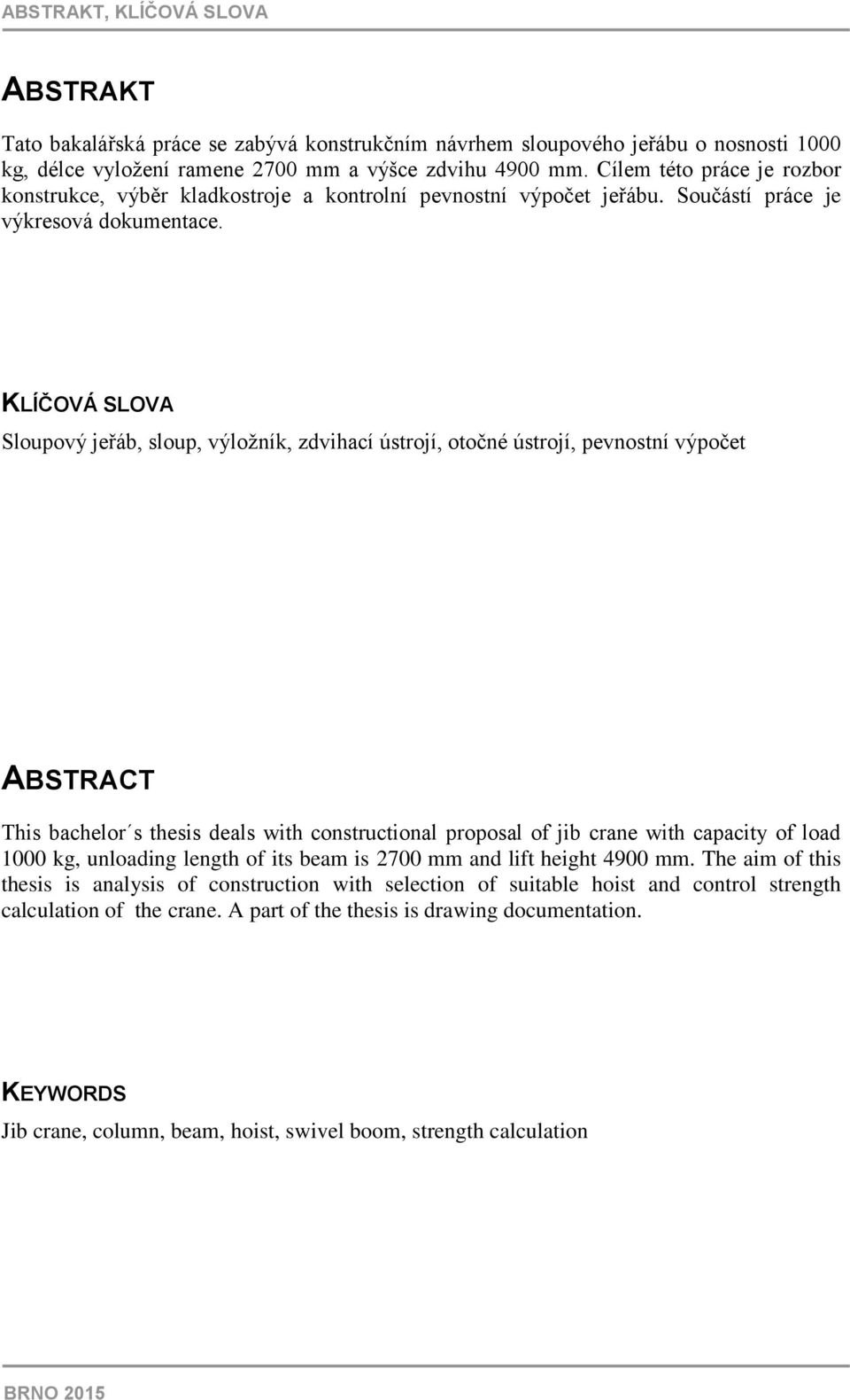 KLÍČOVÁ SLOVA Sloupový jeřáb, sloup, výložník, zdvihací ústrojí, otočné ústrojí, pevnostní výpočet ABSTRACT This bachelor s thesis deals with constructional proposal of jib crane with capacity of