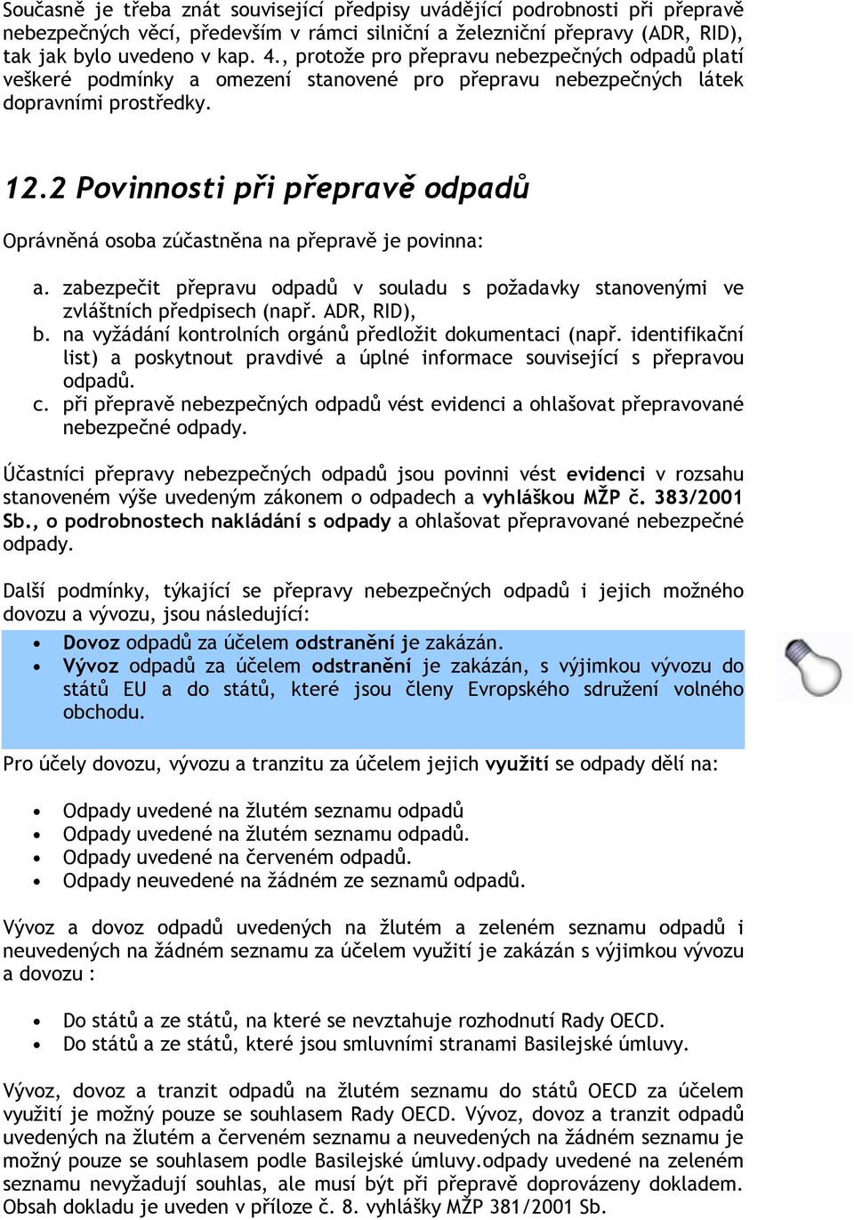 2 Povinnosti při přepravě odpadů Oprávněná osoba zúčastněna na přepravě je povinna: a. zabezpečit přepravu odpadů v souladu s požadavky stanovenými ve zvláštních předpisech (např. ADR, RID), b.