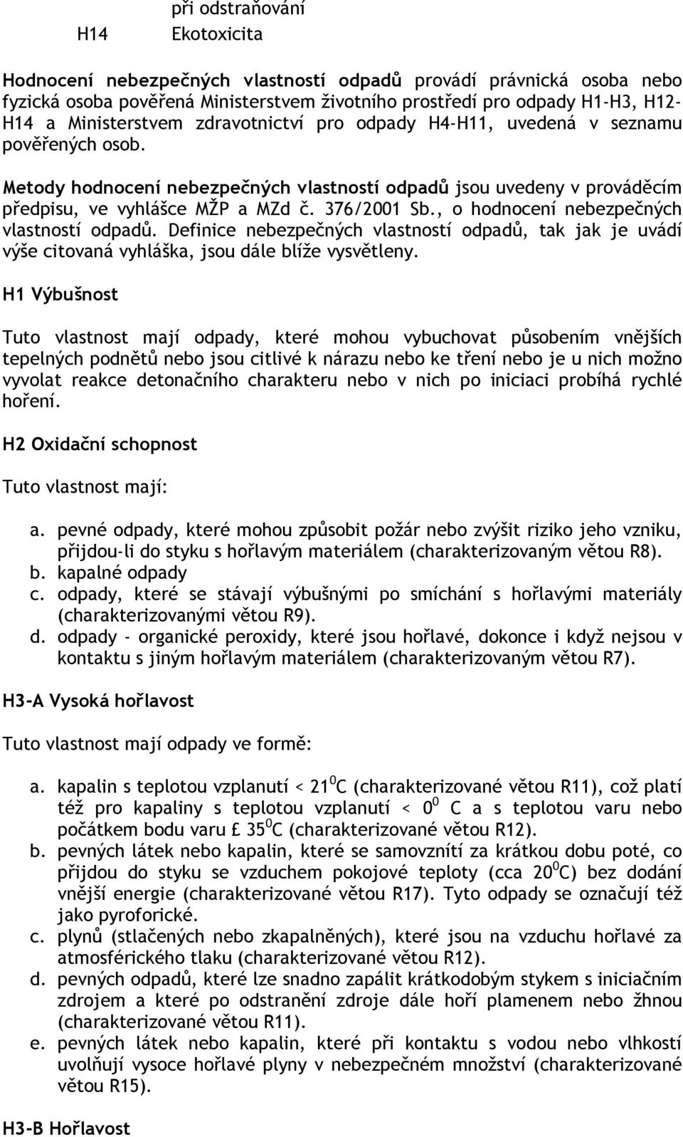 376/2001 Sb., o hodnocení nebezpečných vlastností odpadů. Definice nebezpečných vlastností odpadů, tak jak je uvádí výše citovaná vyhláška, jsou dále blíže vysvětleny.