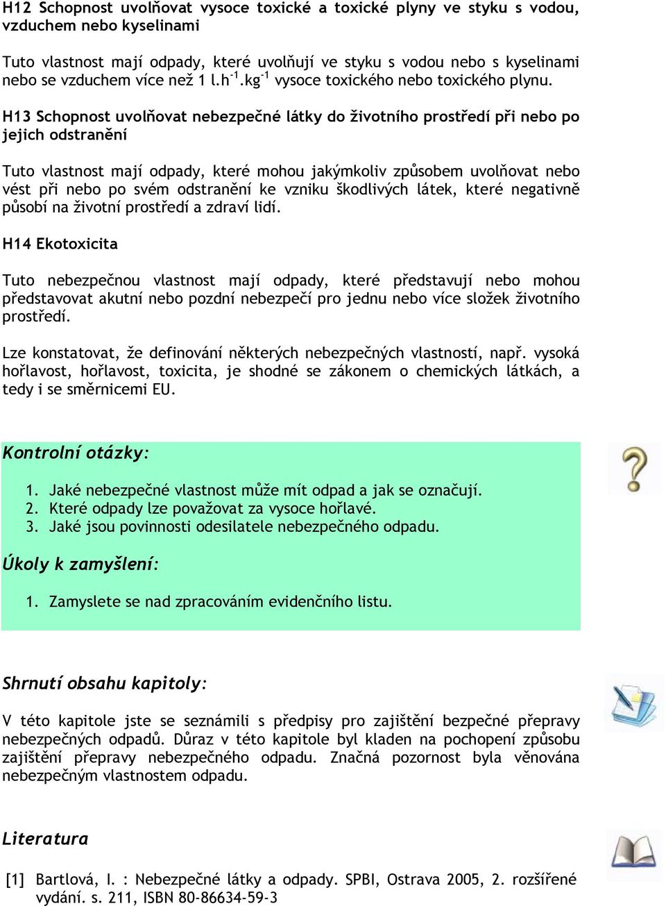 H13 Schopnost uvolňovat nebezpečné látky do životního prostředí při nebo po jejich odstranění Tuto vlastnost mají odpady, které mohou jakýmkoliv způsobem uvolňovat nebo vést při nebo po svém