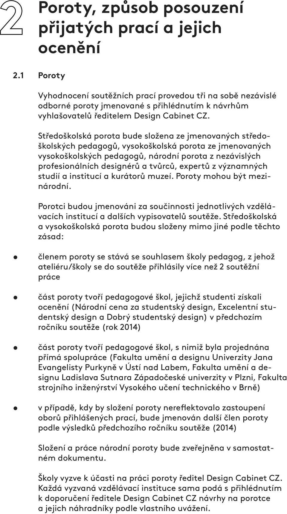 Středoškolská porota bude složena ze jmenovaných středoškolských pedagogů, vysokoškolská porota ze jmenovaných vysokoškolských pedagogů, národní porota z nezávislých profesionálních designérů a