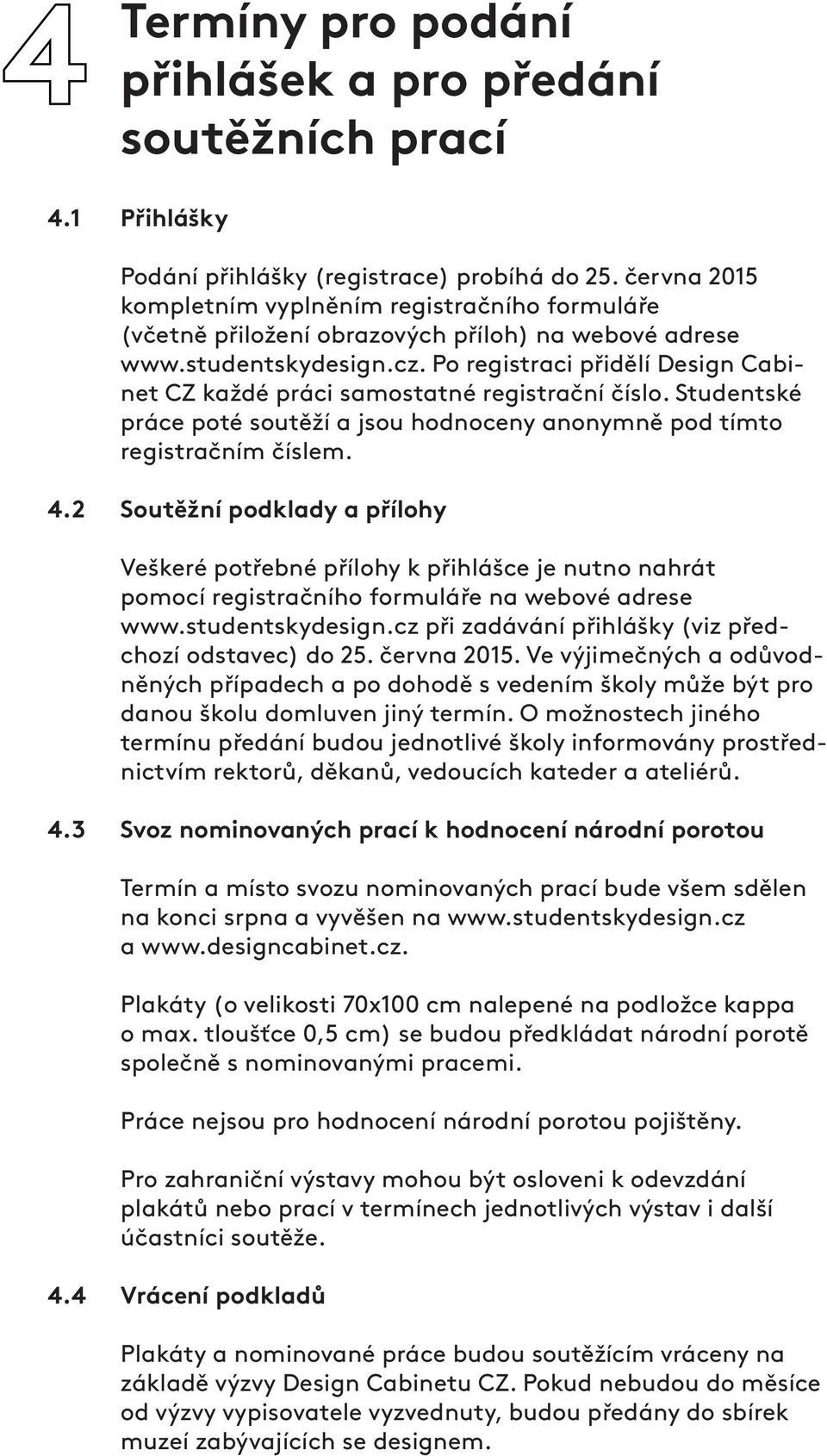 Po registraci přidělí Design Cabinet CZ každé práci samostatné registrační číslo. Studentské práce poté soutěží a jsou hodnoceny anonymně pod tímto registračním číslem. 4.