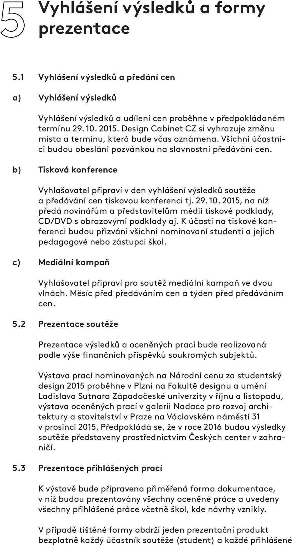 b) Tisková konference Vyhlašovatel připraví v den vyhlášení výsledků soutěže a předávání cen tiskovou konferenci tj. 29. 10.