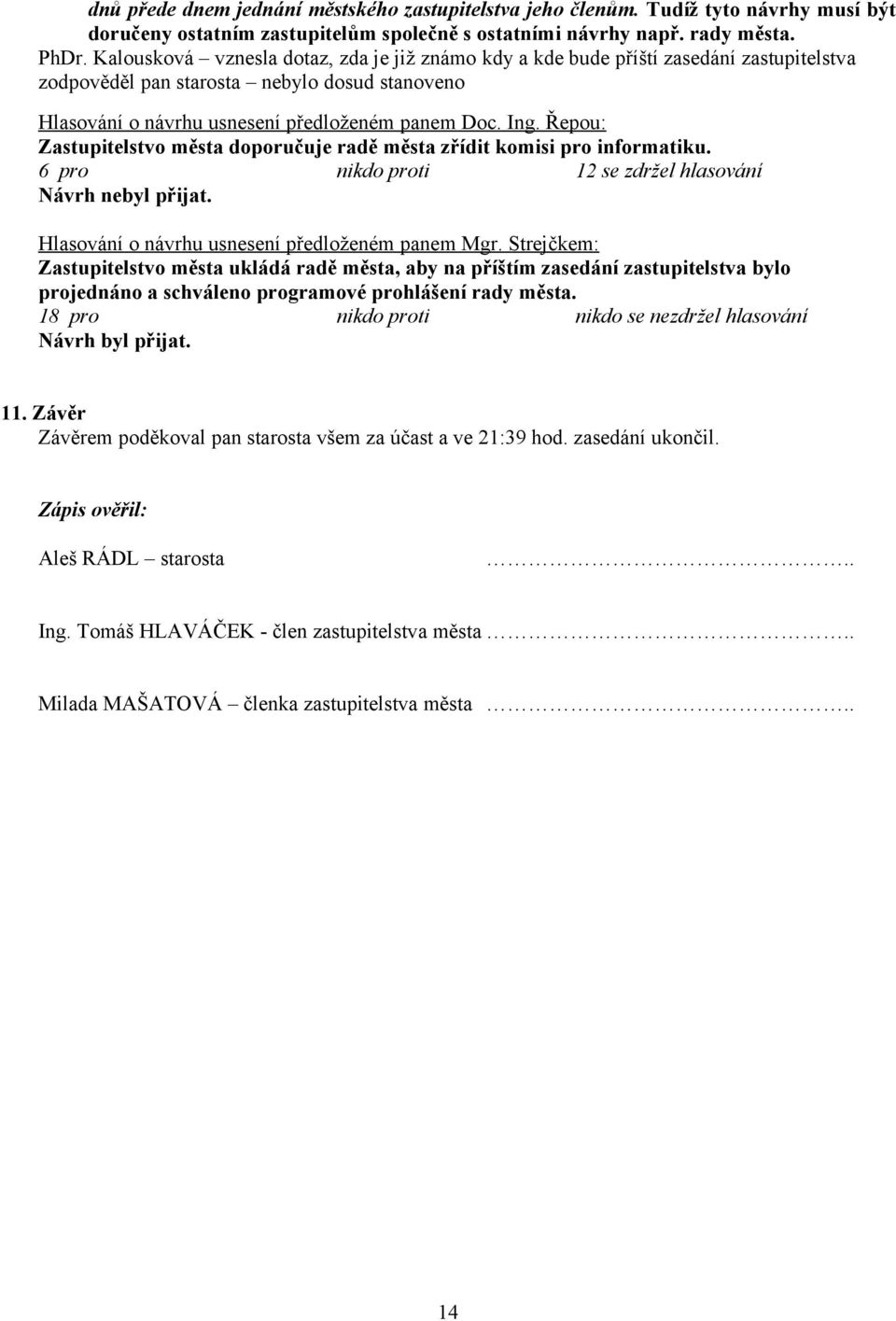 Řepou: Zastupitelstvo města doporučuje radě města zřídit komisi pro informatiku. 6 pro nikdo proti 12 se zdržel hlasování Hlasování o návrhu usnesení předloženém panem Mgr.