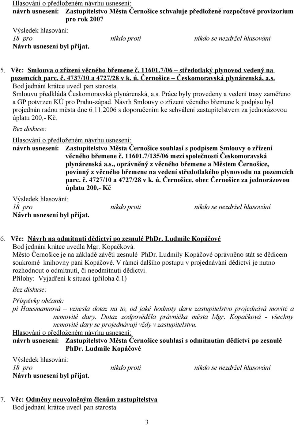 Smlouvu předkládá Českomoravská plynárenská, a.s. Práce byly provedeny a vedení trasy zaměřeno a GP potvrzen KÚ pro Prahu-západ.