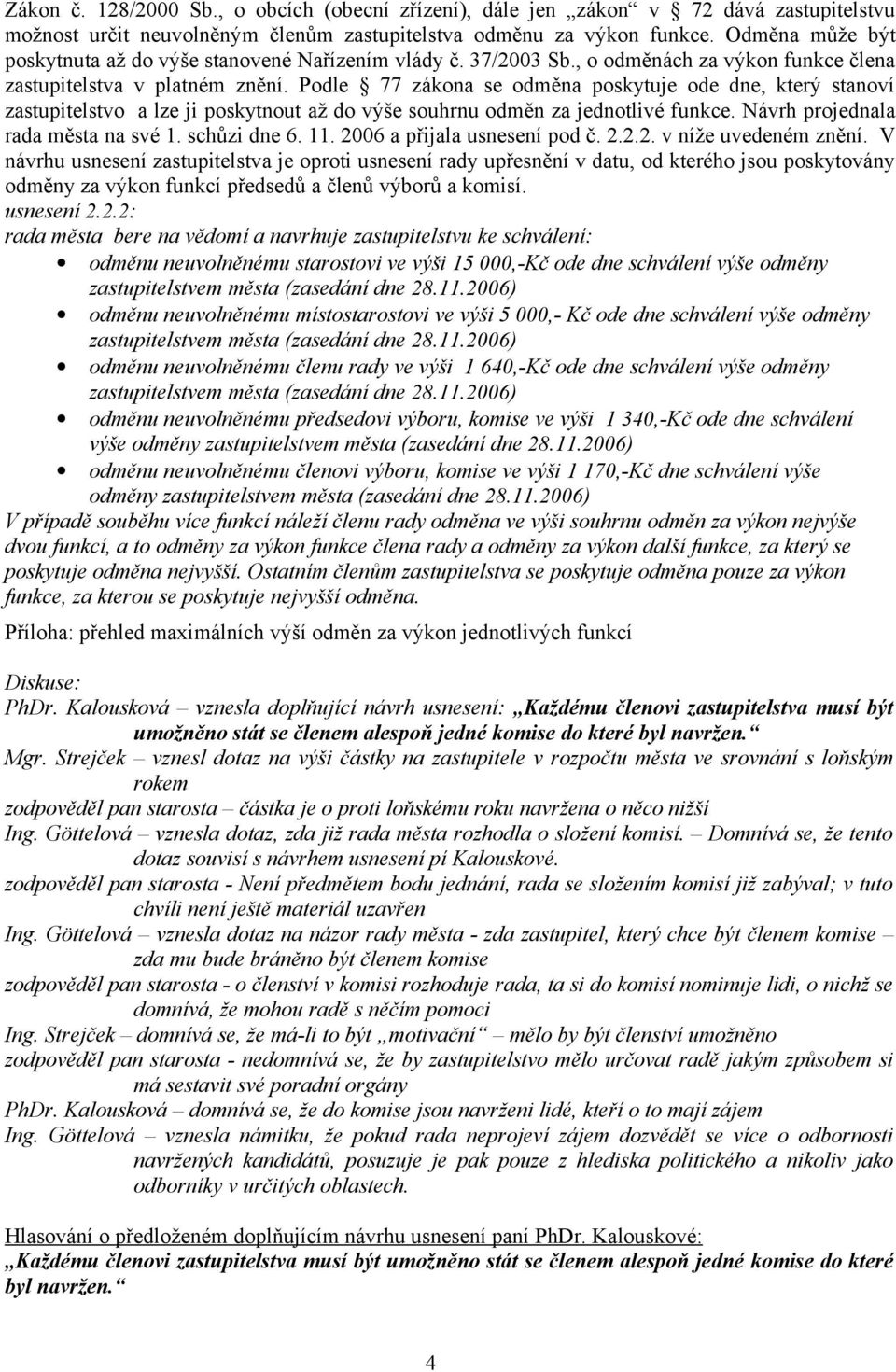 Podle 77 zákona se odměna poskytuje ode dne, který stanoví zastupitelstvo a lze ji poskytnout až do výše souhrnu odměn za jednotlivé funkce. Návrh projednala rada města na své 1. schůzi dne 6. 11.