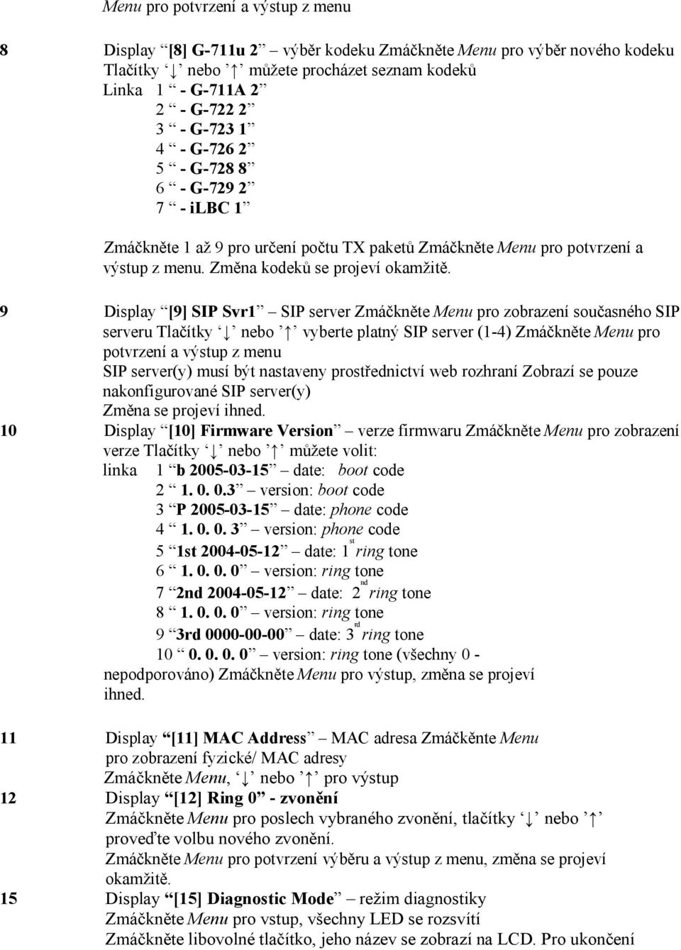 9 Display [9] SIP Svr1 SIP server Zmáčkněte Menu pro zobrazení současného SIP serveru Tlačítky nebo vyberte platný SIP server (1-4) Zmáčkněte Menu pro potvrzení a výstup z menu SIP server(y) musí být