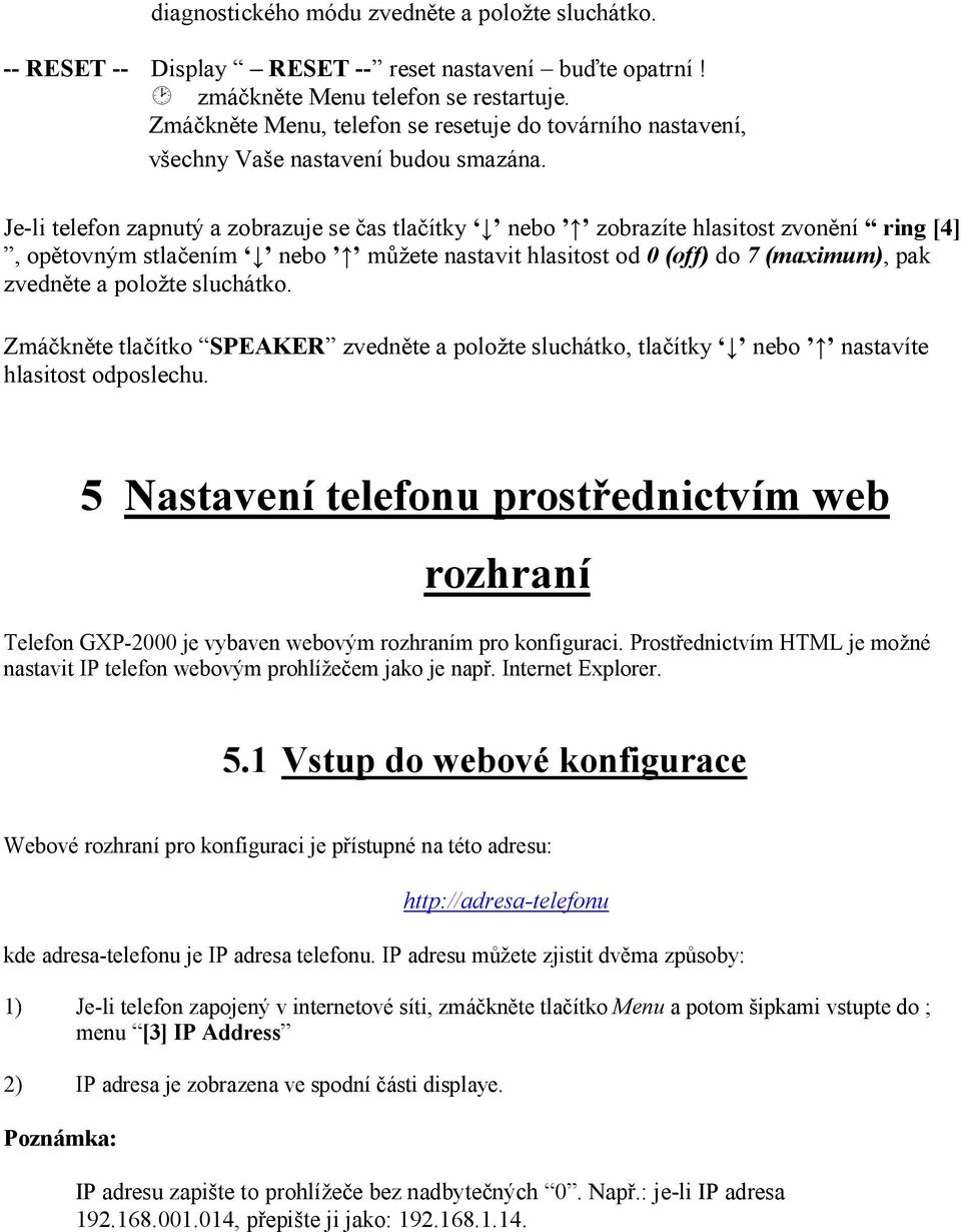 Je-li telefon zapnutý a zobrazuje se čas tlačítky nebo zobrazíte hlasitost zvonění ring [4], opětovným stlačením nebo můžete nastavit hlasitost od 0 (off) do 7 (maximum), pak zvedněte a položte