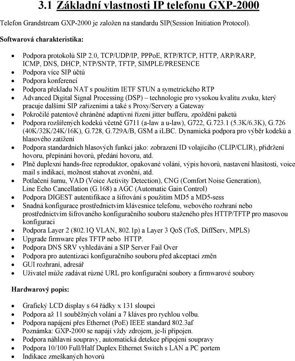 Advanced Digital Signal Processing (DSP) technologie pro vysokou kvalitu zvuku, který pracuje dalšími SIP zařízeními a také s Proxy/Servery a Gateway Pokročilé patentově chráněné adaptivní řízení