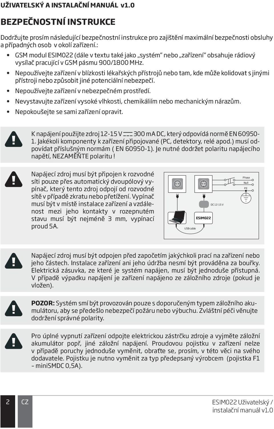Nepoužívejte zařízení v blízkosti lékařských přístrojů nebo tam, kde může kolidovat s jinými přístroji nebo způsobit jiné potenciální nebezpečí. Nepoužívejte zařízení v nebezpečném prostředí.