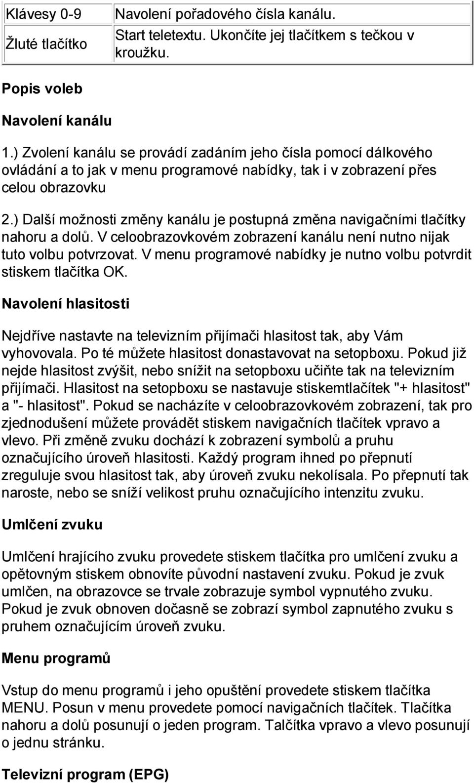 ) Další možnosti změny kanálu je postupná změna navigačními tlačítky nahoru a dolů. V celoobrazovkovém zobrazení kanálu není nutno nijak tuto volbu potvrzovat.