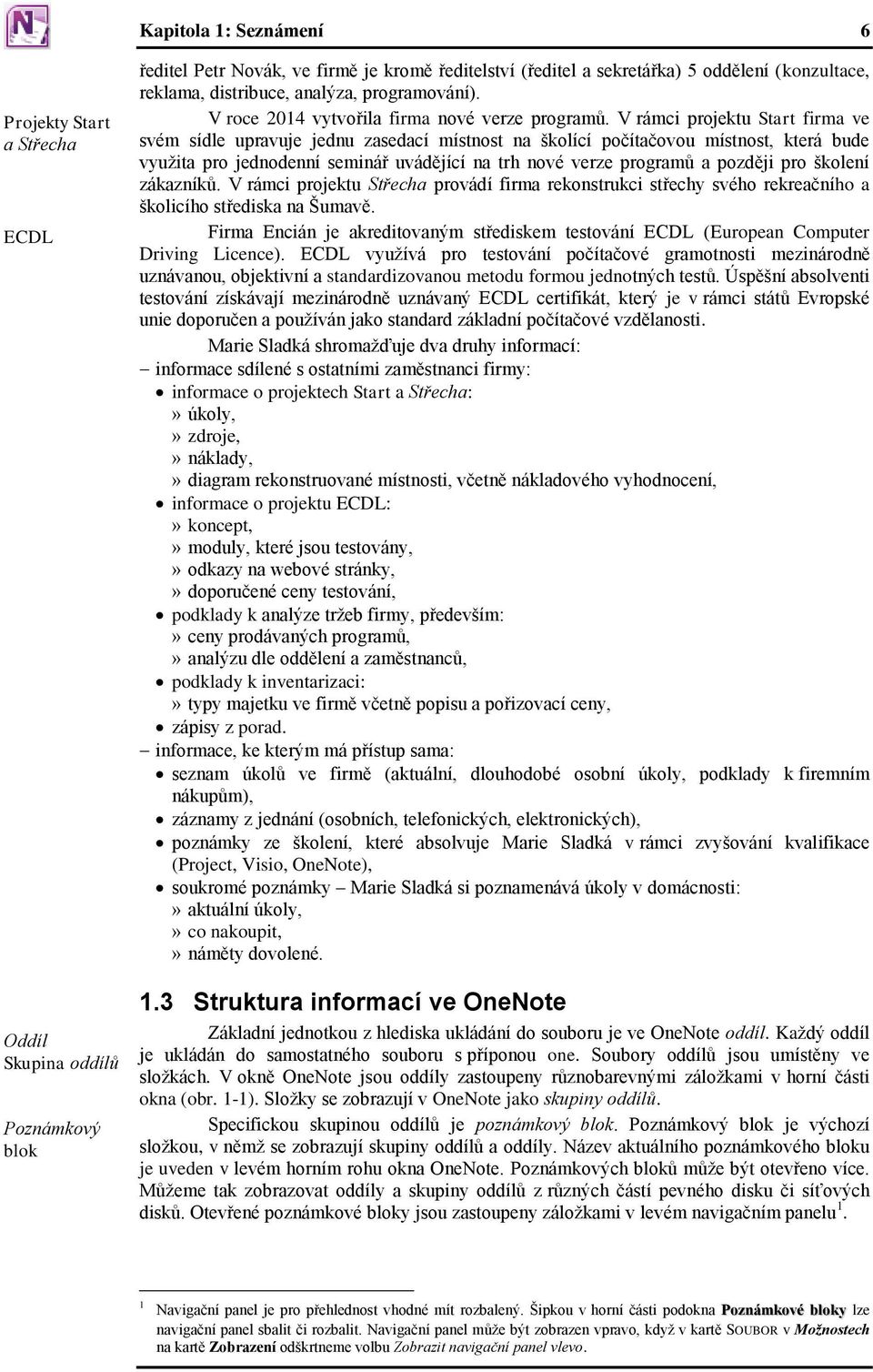V rámci projektu Start firma ve svém sídle upravuje jednu zasedací místnost na školící počítačovou místnost, která bude využita pro jednodenní seminář uvádějící na trh nové verze programů a později