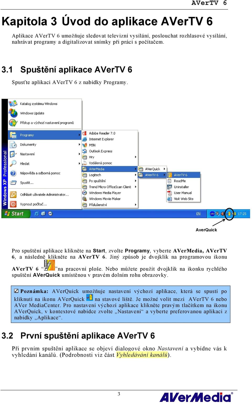 Jiný způsob je dvojklik na programovou ikonu AVerTV 6 na pracovní ploše. Nebo můžete použít dvojklik na ikonku rychlého spuštění AVerQuick umístěnou v pravém dolním rohu obrazovky.
