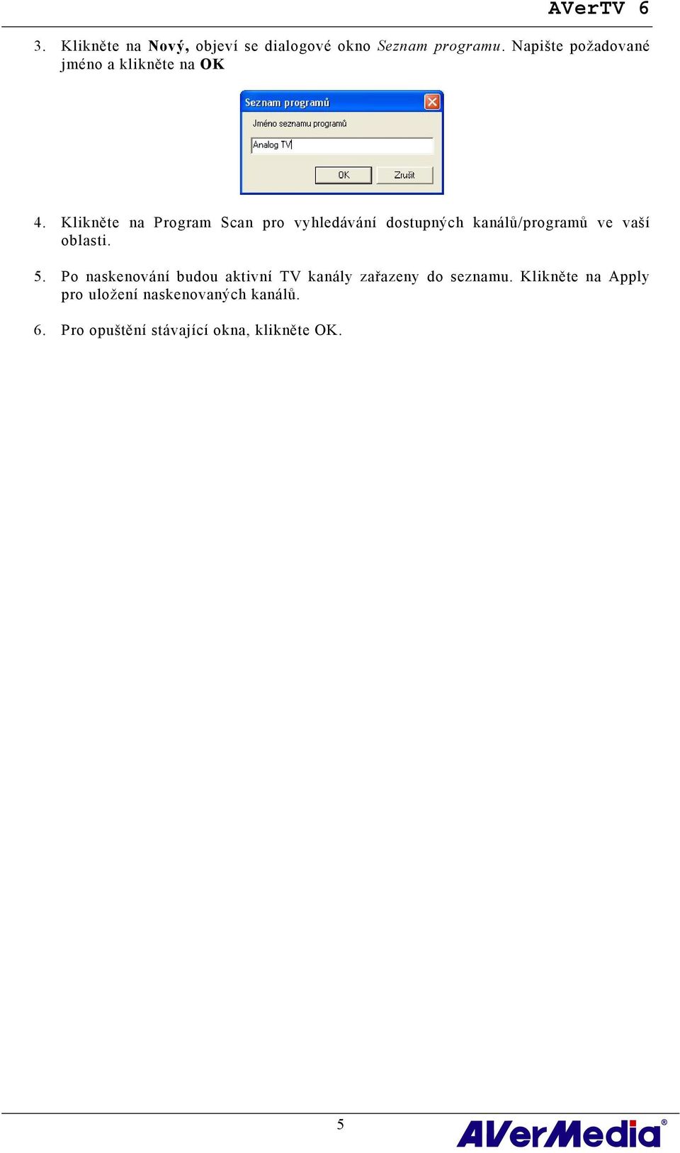 Klikněte na Program Scan pro vyhledávání dostupných kanálů/programů ve vaší oblasti. 5.