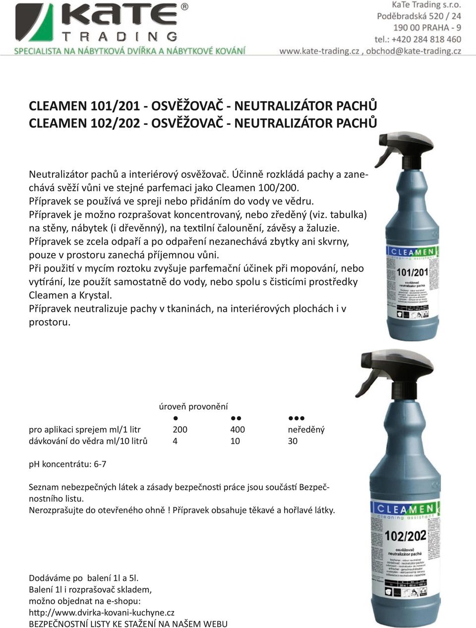 Přípravek je možno rozprašovat koncentrovaný, nebo zředěný (viz. tabulka) na stěny, nábytek (i dřevěnný), na textilní čalounění, závěsy a žaluzie.