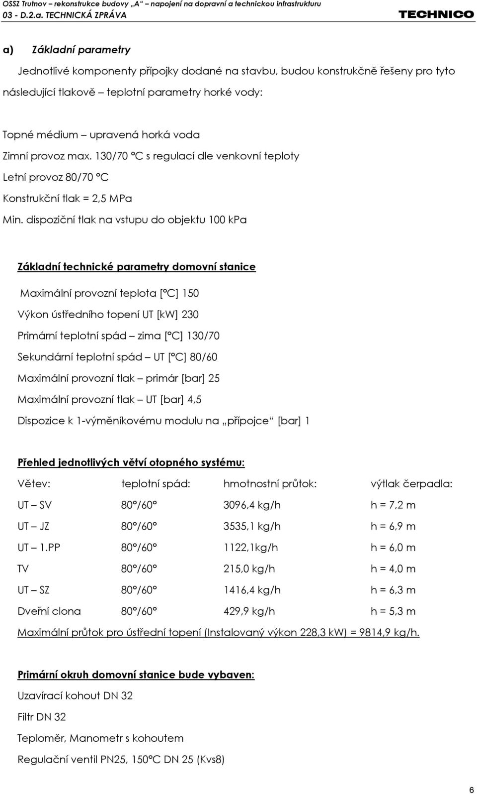 dispoziční tlak na vstupu do objektu 100 kpa Základní technické parametry domovní stanice Maximální provozní teplota [ C] 150 Výkon ústředního topení UT [kw] 230 Primární teplotní spád zima [ C]