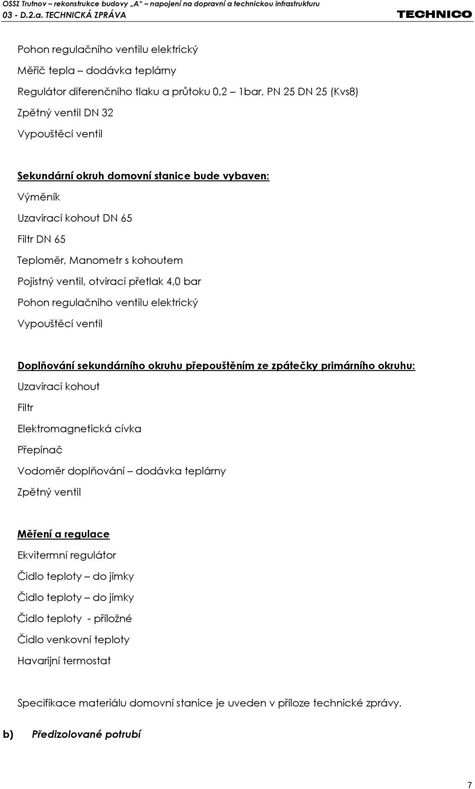 Doplňování sekundárního okruhu přepouštěním ze zpátečky primárního okruhu: Uzavírací kohout Filtr Elektromagnetická cívka Přepínač Vodoměr doplňování dodávka teplárny Zpětný ventil Měření a regulace