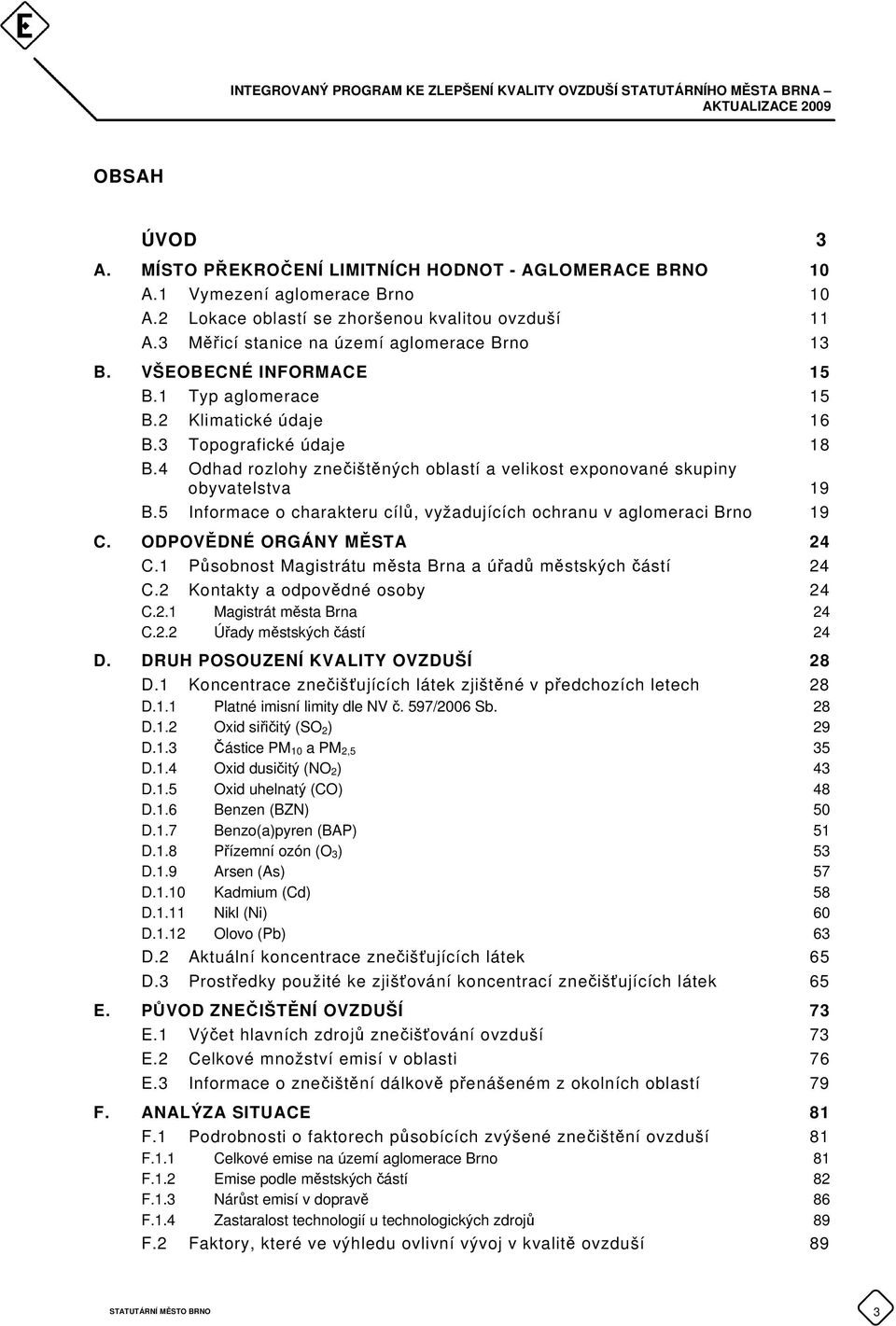 4 Odhad rozlohy znečištěných oblastí a velikost exponované skupiny obyvatelstva 19 B.5 Informace o charakteru cílů, vyžadujících ochranu v aglomeraci Brno 19 C. ODPOVĚDNÉ ORGÁNY MĚSTA 24 C.