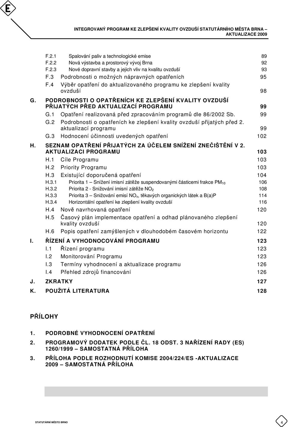 PODROBNOSTI O OPATŘENÍCH KE ZLEPŠENÍ KVALITY OVZDUŠÍ PŘIJATÝCH PŘED AKTUALIZACÍ PROGRAMU 99 G.1 Opatření realizovaná před zpracováním programů dle 86/2002 Sb. 99 G.2 Podrobnosti o opatřeních ke zlepšení kvality ovzduší přijatých před 2.