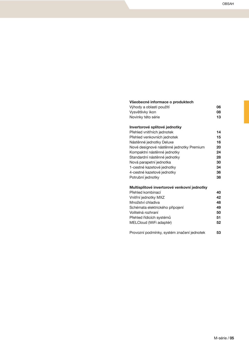 30 1-cestné kazetové jednotky 34 4-cestné kazetové jednotky 36 Potrubní jednotky 38 Multisplitové invertorové venkovní jednotky Přehled kombinací 40 Vnitřní jednotky MXZ 42