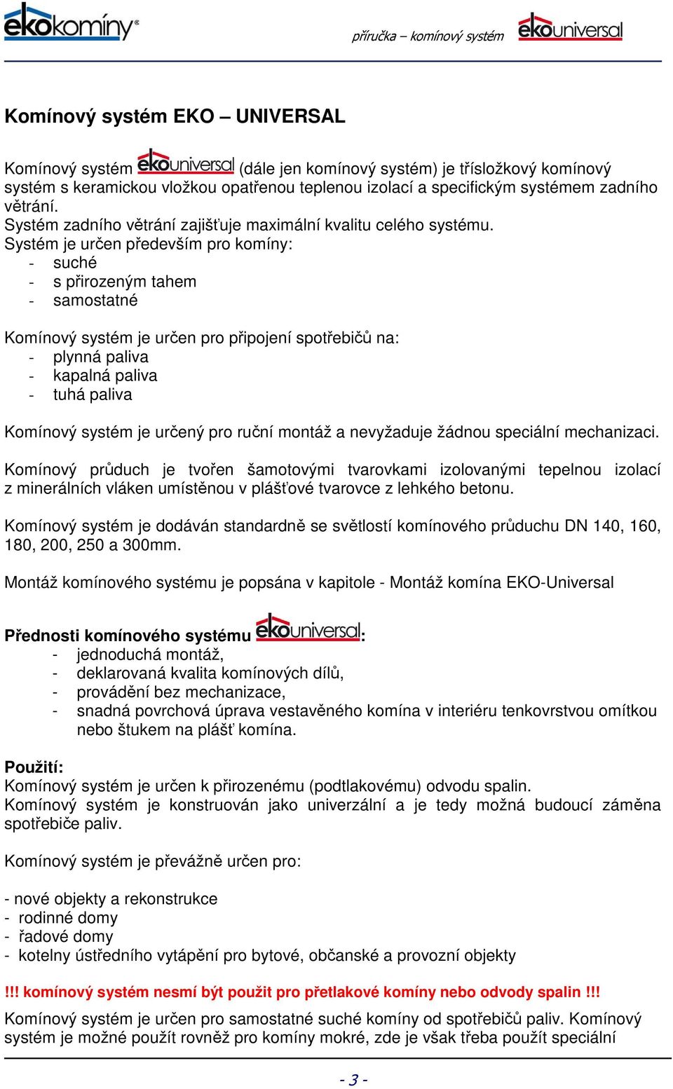 Systém je určen především pro komíny: - suché - s přirozeným tahem - samostatné Komínový systém je určen pro připojení spotřebičů na: - plynná paliva - kapalná paliva - tuhá paliva Komínový systém je