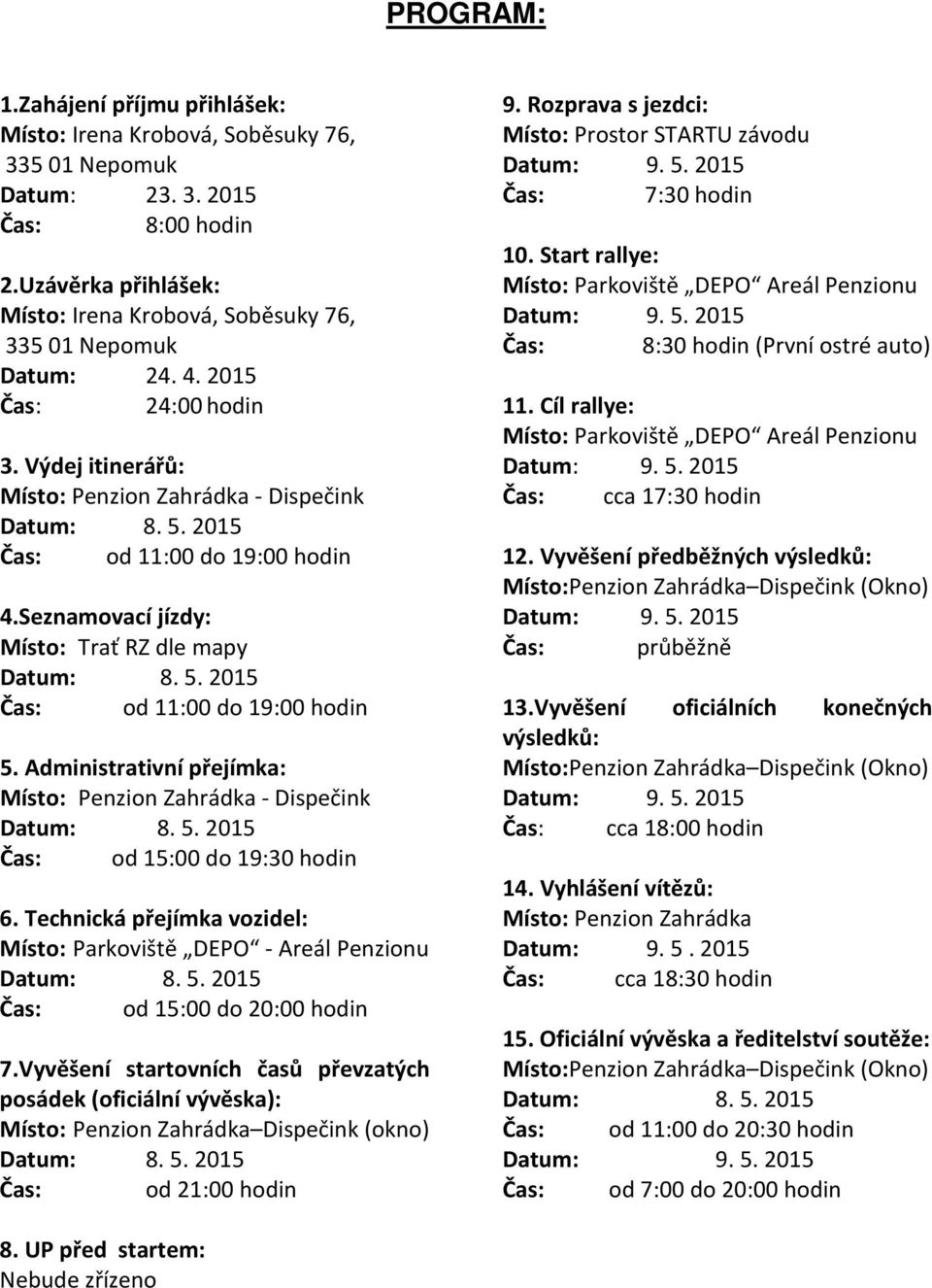 Seznamovací jízdy: Místo: Trať RZ dle mapy Čas: od 11:00 do 19:00 hodin 5. Administrativní přejímka: Místo: Penzion Zahrádka - Dispečink Čas: od 15:00 do 19:30 hodin 6.