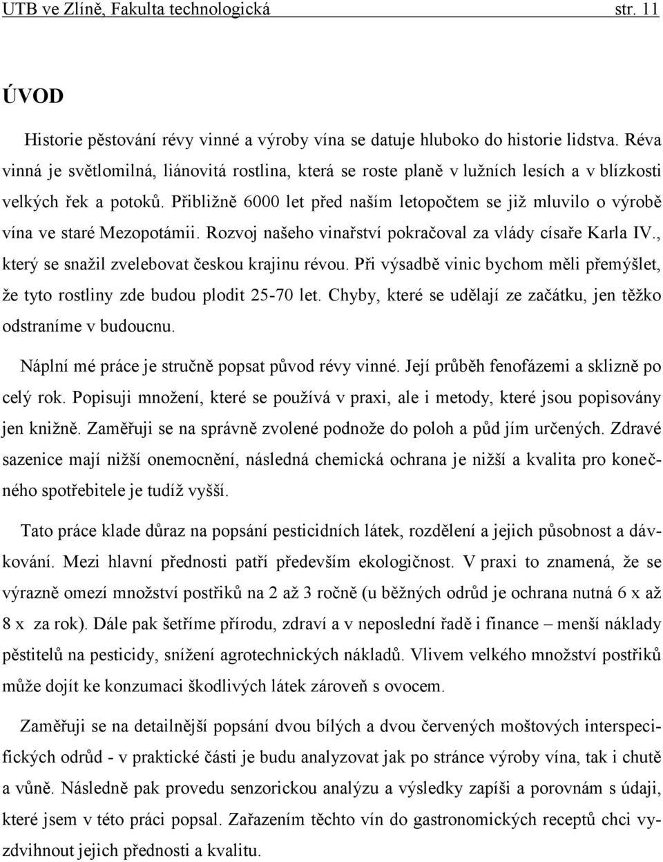 Přibližně 6000 let před naším letopočtem se již mluvilo o výrobě vína ve staré Mezopotámii. Rozvoj našeho vinařství pokračoval za vlády císaře Karla IV.