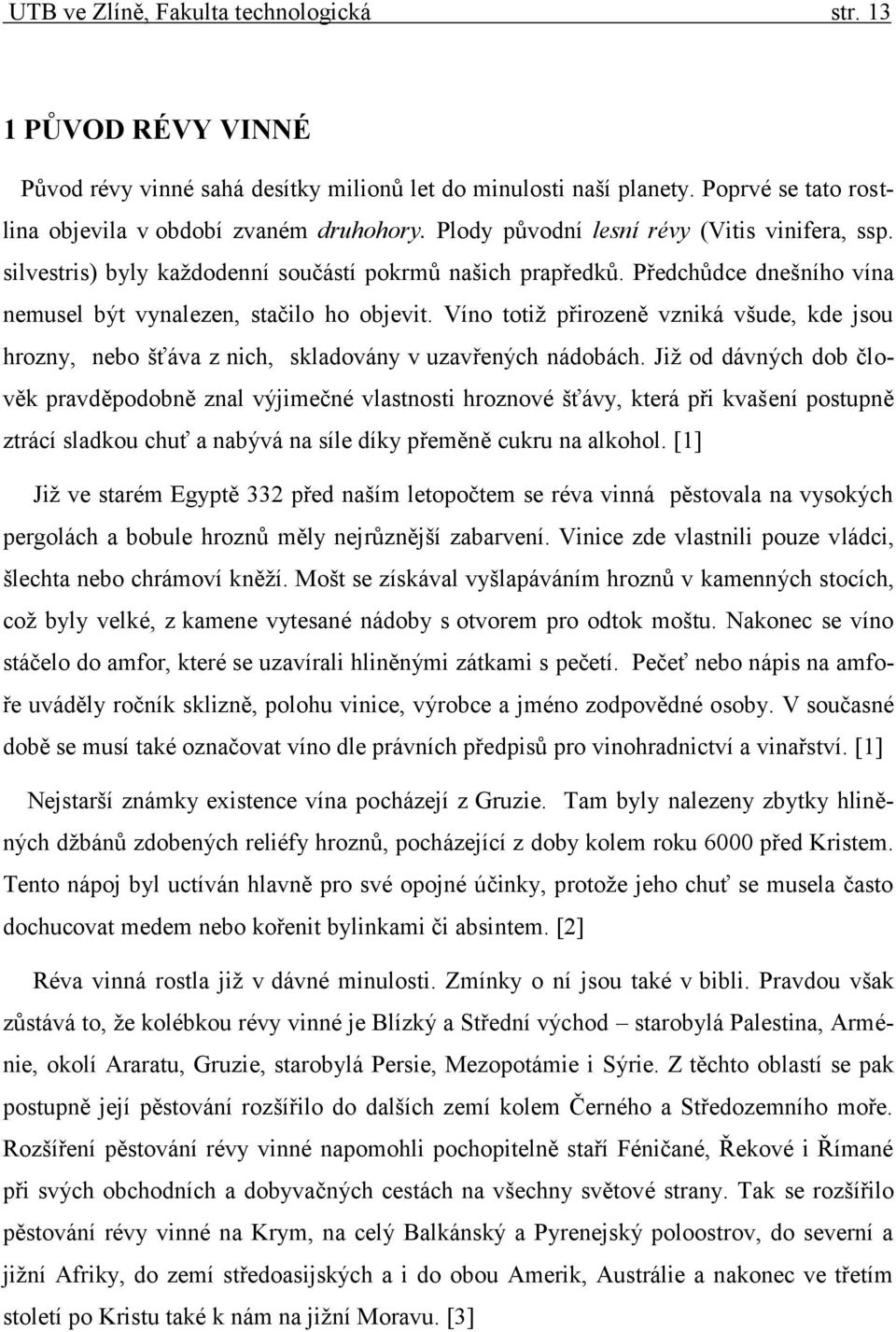 Víno totiž přirozeně vzniká všude, kde jsou hrozny, nebo šťáva z nich, skladovány v uzavřených nádobách.