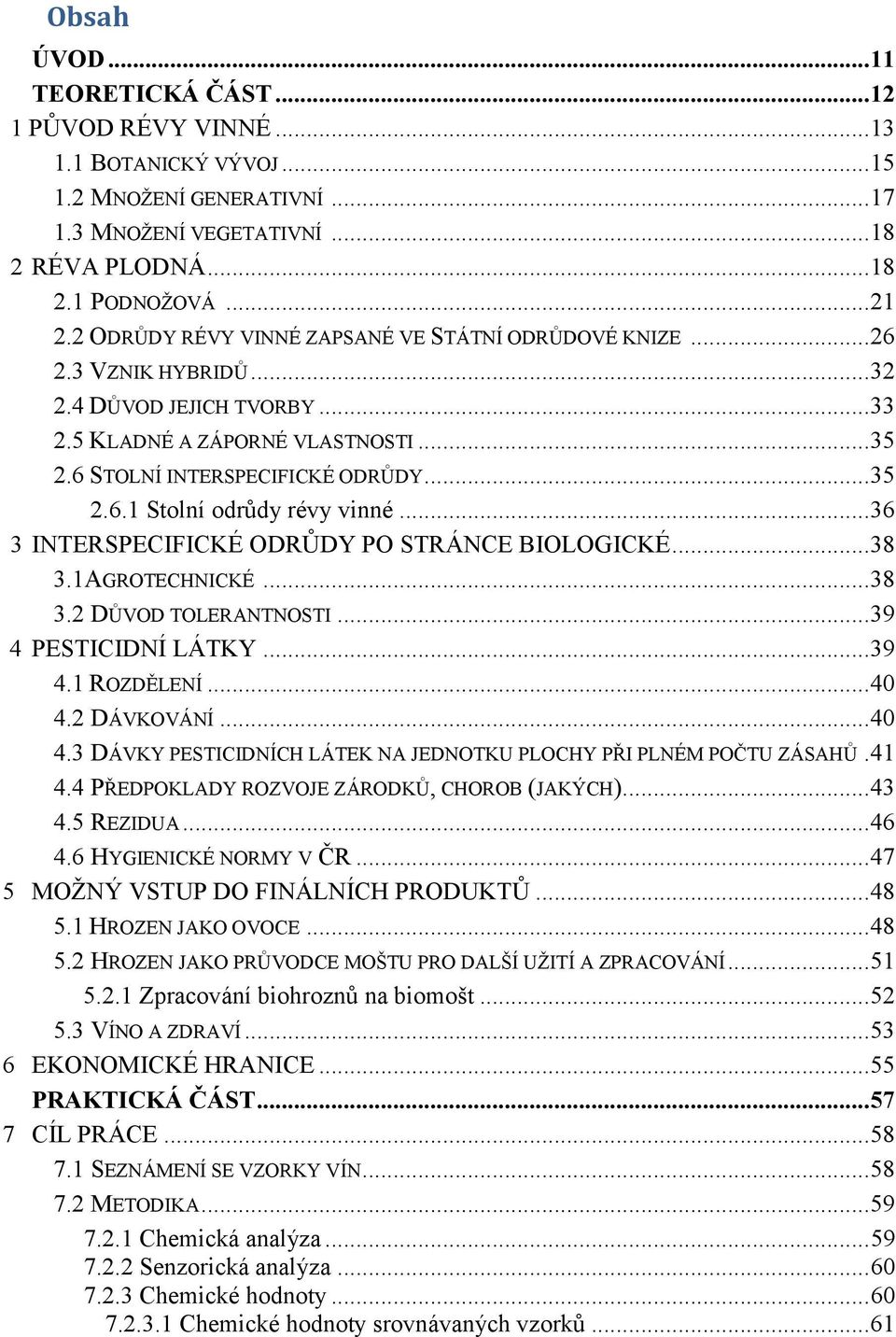..36 3 INTERSPECIFICKÉ ODRŮDY PO STRÁNCE BIOLOGICKÉ...38 3.1AGROTECHNICKÉ...38 3.2 DŮVOD TOLERANTNOSTI...39 4 PESTICIDNÍ LÁTKY...39 4.1 ROZDĚLENÍ...40 4.